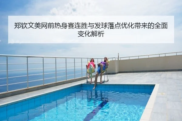 郑钦文美网前热身赛连胜与发球落点优化带来的全面变化解析