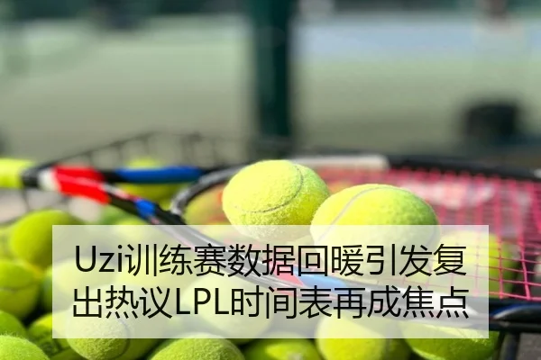 Uzi训练赛数据回暖引发复出热议LPL时间表再成焦点