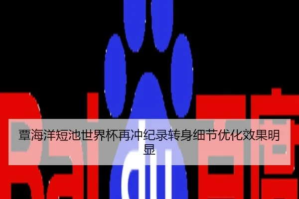 覃海洋短池世界杯再冲纪录转身细节优化效果明显