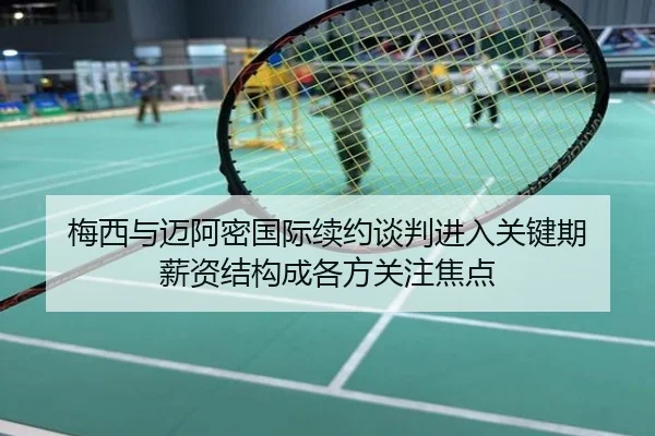 梅西与迈阿密国际续约谈判进入关键期 薪资结构成各方关注焦点