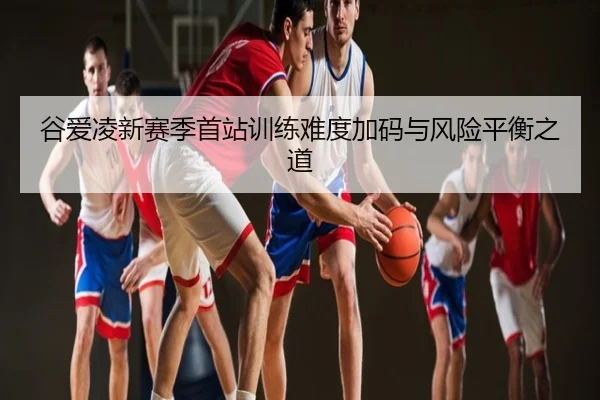 谷爱凌新赛季首站训练难度加码与风险平衡之道